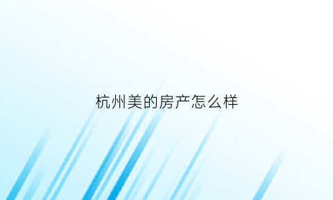 杭州美的房产怎么样(杭州美的房地产发展有限公司)