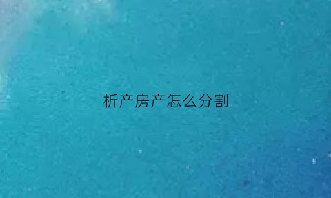 析产房产怎么分割(析产的房子什么意思)