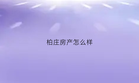 柏庄房产怎么样(柏庄房价多少一平方)