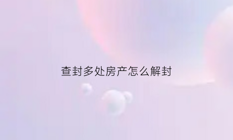 查封多处房产怎么解封(多个查封)