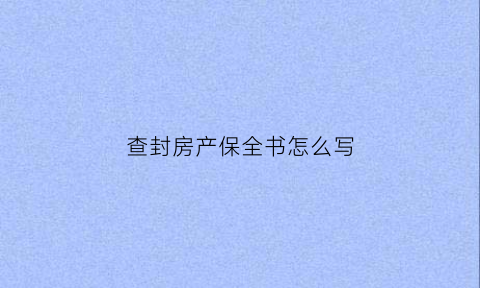 查封房产保全书怎么写(查封房产和保全房产有区别吗)