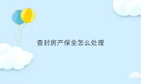 查封房产保全怎么处理