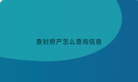 查封房产怎么查询信息(房产查封情况去哪里查)