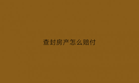 查封房产怎么赔付(查封房产要多少费用)