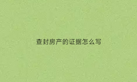 查封房产的证据怎么写(查封房产的证据怎么写的)