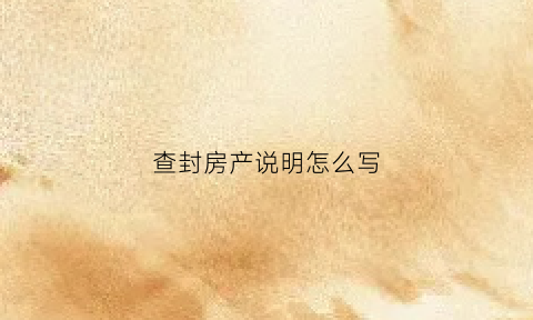 查封房产说明怎么写(查封情况说明怎么写)