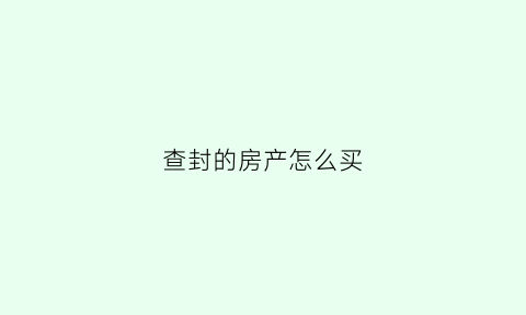 查封的房产怎么买(查封房产后如何拍卖)