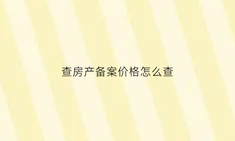 查房产备案价格怎么查(查房产备案价格怎么查的)