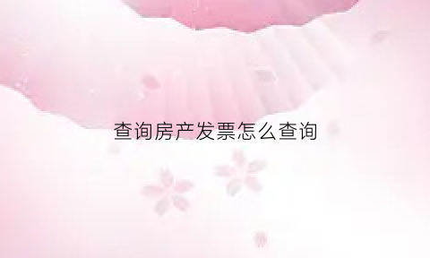 查询房产发票怎么查询(房产发票查询系统)
