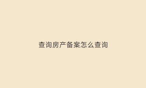 查询房产备案怎么查询(怎样查询房产备案)