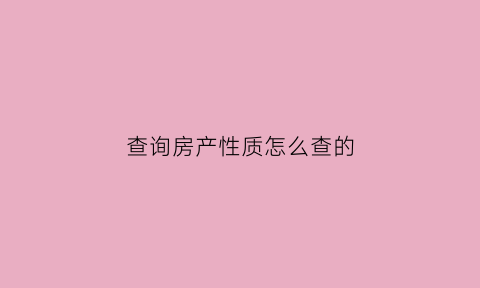 查询房产性质怎么查的(怎么查询房屋性质信息)