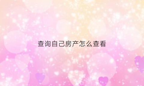 查询自己房产怎么查看(查询自己房产怎么查看信息)