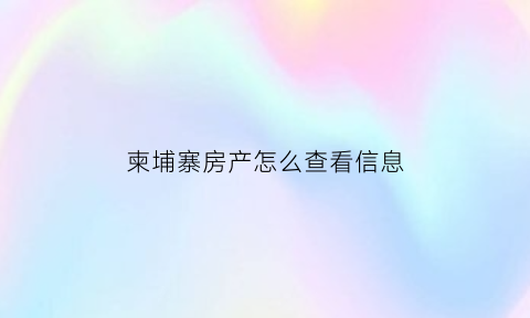 柬埔寨房产怎么查看信息(柬埔寨房产证)