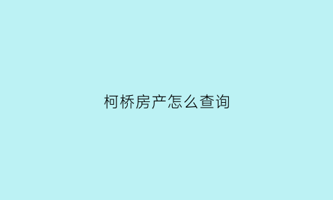 柯桥房产怎么查询(柯桥房产证)