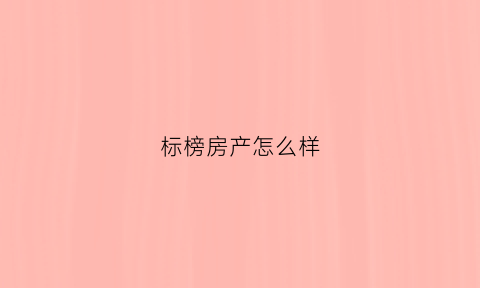 标榜房产怎么样(标榜股份有限公司)