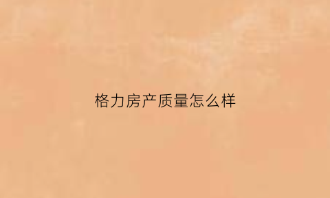 格力房产质量怎么样(格力地产怎么样有哪些地产)