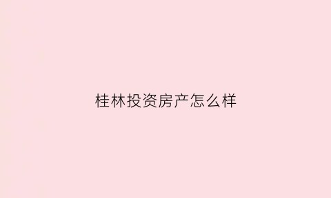 桂林投资房产怎么样(桂林房产投资价值)