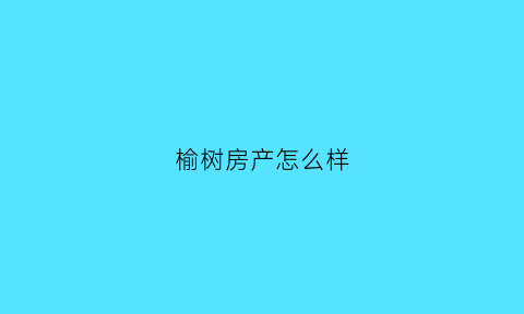 榆树房产怎么样(榆树房产网)