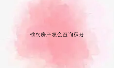 榆次房产怎么查询积分(榆次区房管局查询系统)