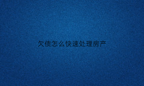 欠债怎么快速处理房产(欠钱房子怎样才不被法院查封)