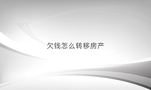 欠钱怎么转移房产(欠钱转移房产法院会去查吗)