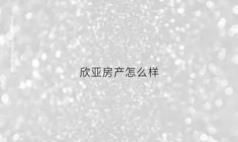 欣亚房产怎么样(欣亚医美怎么样)