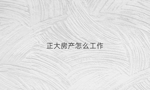 正大房产怎么工作(正大地产工资待遇如何)