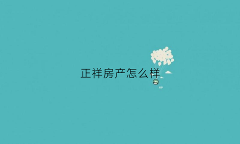 正祥房产怎么样(正祥置业)