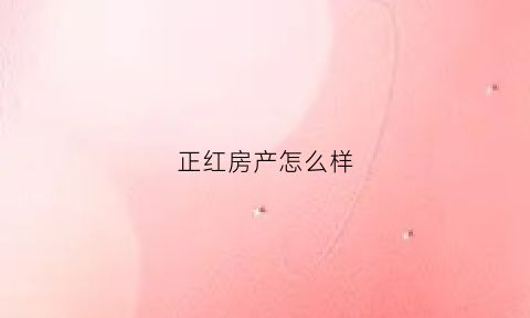 正红房产怎么样(正红房地产开发有限公司)
