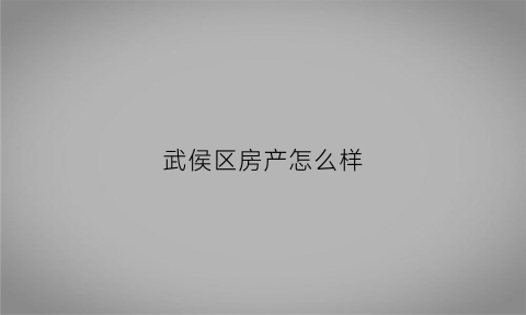 武侯区房产怎么样(武侯区房子贵吗)