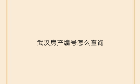 武汉房产编号怎么查询(武汉房产证信息查询)