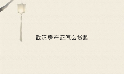 武汉房产证怎么贷款(武汉房产证贷款哪个银行利率低)