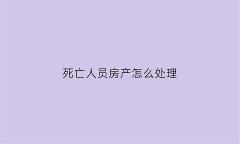 死亡人员房产怎么处理
