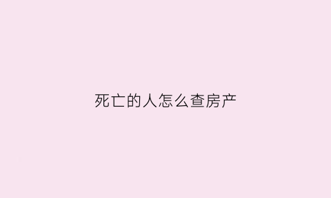 死亡的人怎么查房产