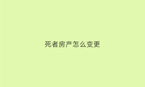 死者房产怎么变更
