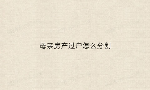 母亲房产过户怎么分割