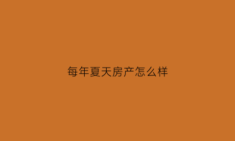 每年夏天房产怎么样(夏季买房便宜吗)