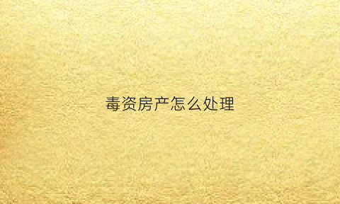 毒资房产怎么处理(贩毒房子会没收吗)