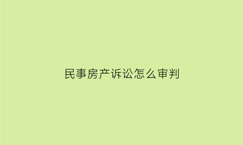 民事房产诉讼怎么审判(民事房产诉讼怎么审判的)