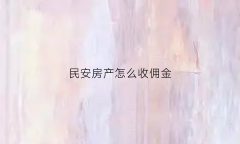 民安房产怎么收佣金(民安保险怎么样)