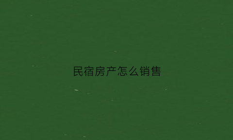 民宿房产怎么销售(民宿怎么促销)