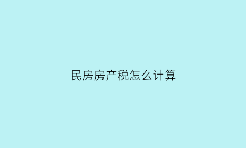 民房房产税怎么计算(民房要交税吗)