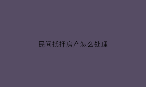 民间抵押房产怎么处理