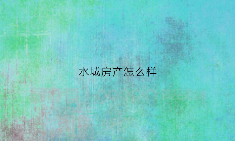 水城房产怎么样(水城房价2019最新消息)