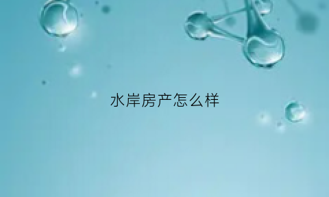 水岸房产怎么样(水岸国际的房子怎么样)