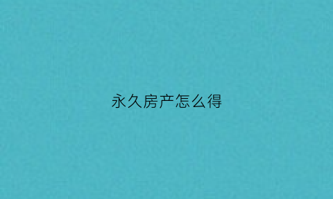 永久房产怎么得(永久产权住房)