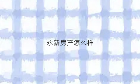 永新房产怎么样(永新楼盘新楼盘楼盘信息)