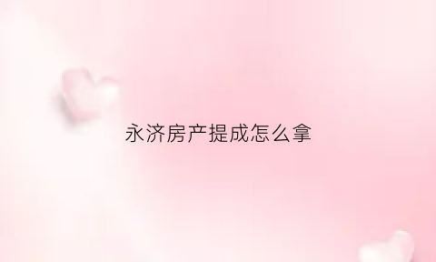 永济房产提成怎么拿(永济房产中介)