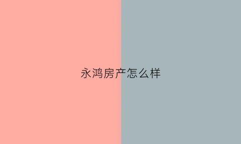 永鸿房产怎么样(永鸿房产质量好吗)