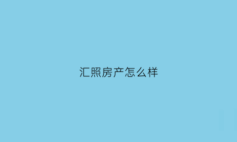 汇照房产怎么样(汇汇房产怎么样)